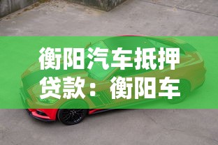 衡阳汽车抵押贷款：衡阳车抵贷最快多久放款