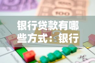 银行贷款有哪些方式：银行常见的借款途径有哪些
