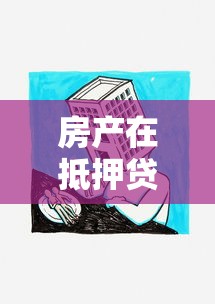 房产在抵押贷款：房屋抵押贷款如何申请和办理