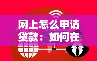 网上怎么申请贷款：如何在线办理贷款手续