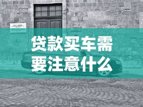 贷款买车需要注意什么：贷款购车有哪些关键事项需留意