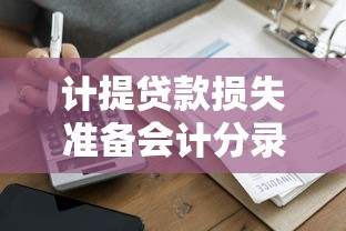 计提贷款损失准备会计分录：贷款损失准备如何做账