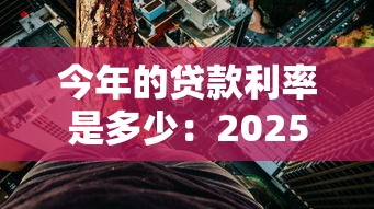 今年的贷款利率是多少：2025年各类贷款最新利率区间