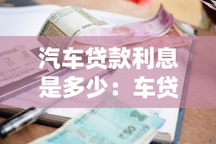 汽车贷款利息是多少：车贷利率通常范围是多少