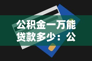 公积金一万能贷款多少：公积金余额1万可贷额度是多少