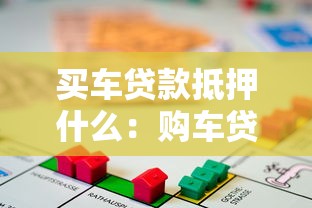 买车贷款抵押什么：购车贷款需抵押哪些资产