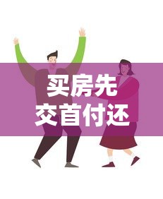 买房先交首付还是先贷款：购房首付和贷款哪个步骤该优先进行