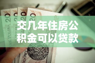 交几年住房公积金可以贷款买房：公积金缴存多久能申请房贷