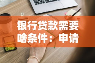 银行贷款需要啥条件：申请银行贷款需满足哪些要求