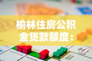 榆林住房公积金贷款额度：榆林公积金最高可贷多少万