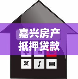 嘉兴房产抵押贷款公司：嘉兴房屋抵押贷款哪家正规