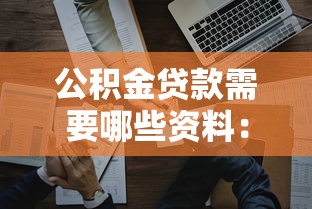 公积金贷款需要哪些资料：办理公积金贷款需准备什么材料