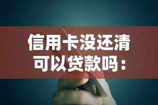 信用卡没还清可以贷款吗：信用卡欠款未清能否申请贷款