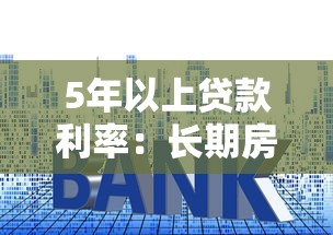 5年以上贷款利率：长期房贷利率最新政策解读