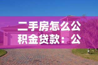 二手房怎么公积金贷款：公积金贷款买二手房流程是什么