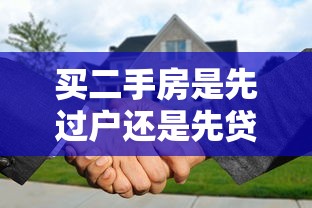 买二手房是先过户还是先贷款：购买二手房过户贷款顺序如何