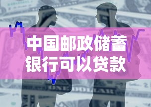 中国邮政储蓄银行可以贷款吗：邮储银行提供个人贷款业务吗