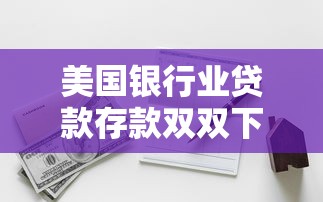 美国银行业贷款存款双双下滑：美银行业存贷规模缘何齐缩水