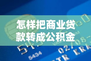 怎样把商业贷款转成公积金贷款：商转公积金贷款具体流程有哪些