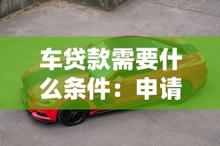 车贷款需要什么条件：申请车贷需满足哪些基本要求