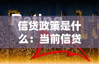 信贷政策是什么：当前信贷调控有哪些新变化