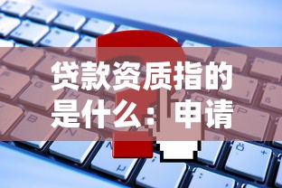 贷款资质指的是什么：申请贷款需要具备哪些条件