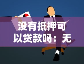 没有抵押可以贷款吗：无抵押物如何申请个人贷款