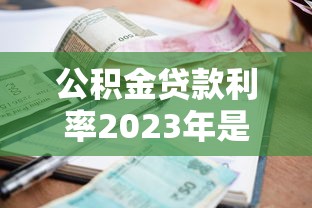 公积金贷款利率2023年是多少：2023年公积金贷款利息具体多少
