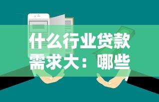 什么行业贷款需求大：哪些行业融资需求最为旺盛