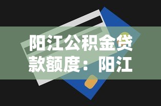 阳江公积金贷款额度：阳江公积金最高可贷多少