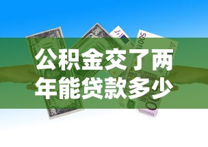公积金交了两年能贷款多少：公积金缴存两年可贷额度是多少