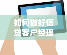 如何做好信贷客户经理：信贷客户经理的高效工作方法