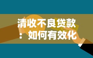 清收不良贷款：如何有效化解银行坏账风险