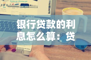 银行贷款的利息怎么算：贷款利息计算方式有哪些门道？