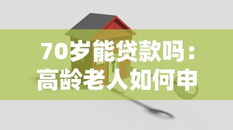 70岁能贷款吗：高龄老人如何申请房产抵押贷款