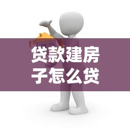 贷款建房子怎么贷：怎样申请建房贷款