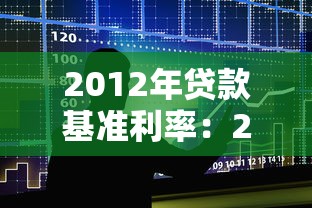 2012年贷款基准利率：2012年银行贷款利率是多少