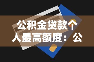 公积金贷款个人最高额度：公积金个人贷款上限是多少