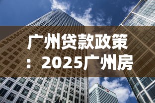 广州贷款政策：2025广州房贷首付比例多少