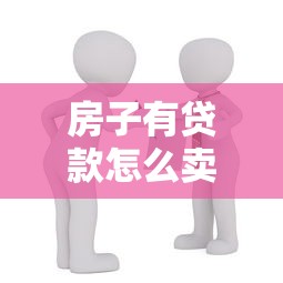 房子有贷款怎么卖：按揭房出售流程是什么