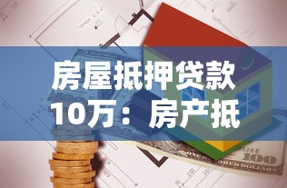 房屋抵押贷款10万：房产抵押能贷10万需要哪些条件