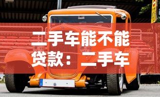 二手车能不能贷款：二手车贷款可行吗
