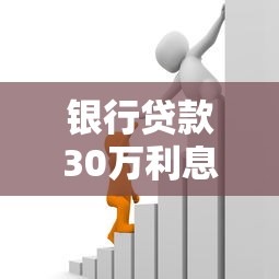 银行贷款30万利息多少：30万贷款一年需支付多少利息