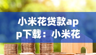 小米花贷款app下载：小米花贷款平台如何安全获取