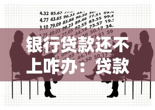银行贷款还不上咋办：贷款逾期无力偿还该如何解决