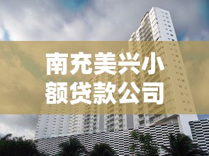 南充美兴小额贷款公司：美兴贷款在南充的服务如何