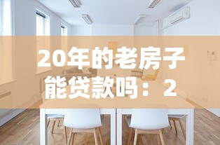 20年的老房子能贷款吗：20年房龄二手房能否申请贷款？