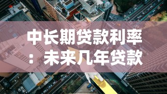 中长期贷款利率：未来几年贷款成本将如何变化