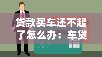 贷款买车还不起了怎么办：车贷逾期无力偿还如何解决