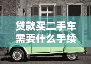 贷款买二手车需要什么手续：二手车贷款办理流程有哪些